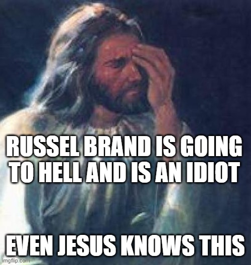 jesus facepalm | RUSSEL BRAND IS GOING TO HELL AND IS AN IDIOT EVEN JESUS KNOWS THIS | image tagged in jesus facepalm | made w/ Imgflip meme maker