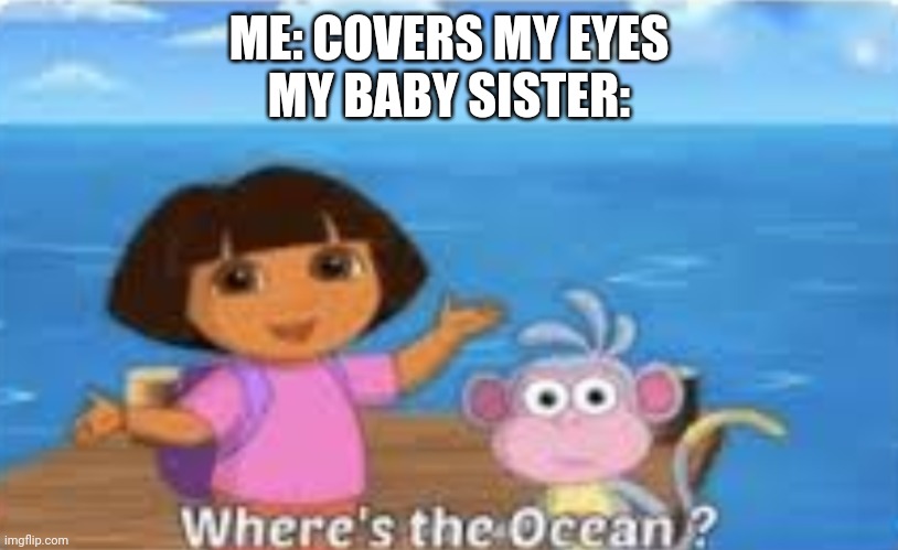 Dora DumDum | ME: COVERS MY EYES
MY BABY SISTER: | image tagged in dora dumdum | made w/ Imgflip meme maker