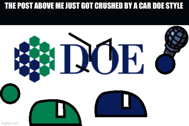 DOE FnF Style | THE POST ABOVE ME JUST GOT CRUSHED BY A CAR DOE STYLE | image tagged in doe fnf style | made w/ Imgflip meme maker
