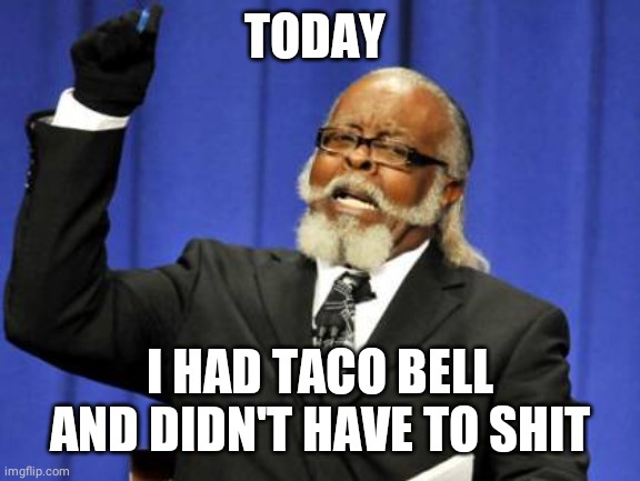 Too Damn High | TODAY; I HAD TACO BELL AND DIDN'T HAVE TO SHIT | image tagged in memes,too damn high | made w/ Imgflip meme maker