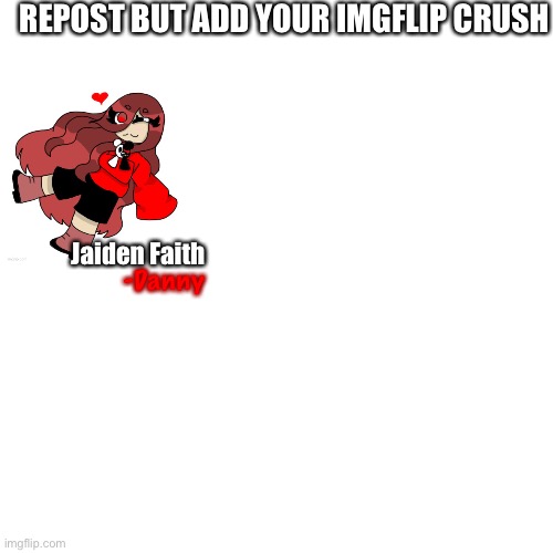 Blank Transparent Square | REPOST BUT ADD YOUR IMGFLIP CRUSH; Jaiden Faith; -Danny | image tagged in memes,blank transparent square | made w/ Imgflip meme maker