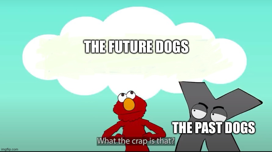 What the crap is that | THE FUTURE DOGS THE PAST DOGS | image tagged in what the crap is that | made w/ Imgflip meme maker