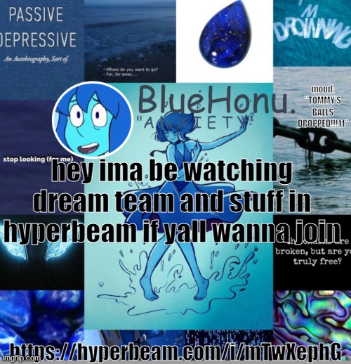 bluehonu's depresso lapis temp | mood: "TOMMY'S BALLS DROPPED!!!11"; hey ima be watching dream team and stuff in hyperbeam if yall wanna join; https://hyperbeam.com/i/mTwXephG | image tagged in bluehonu's depresso lapis temp | made w/ Imgflip meme maker