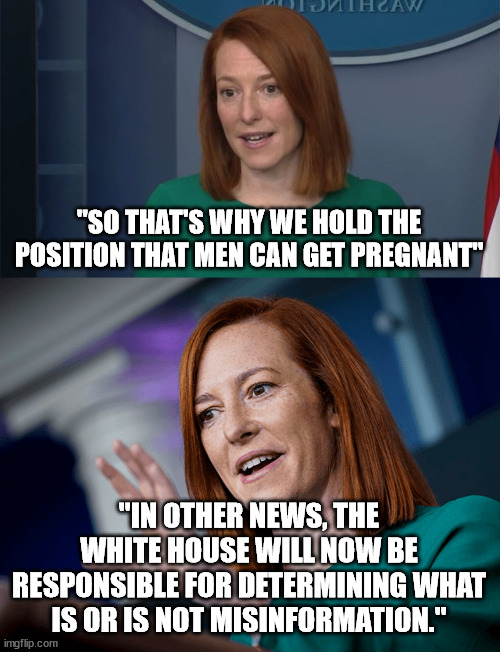 "SO THAT'S WHY WE HOLD THE POSITION THAT MEN CAN GET PREGNANT"; "IN OTHER NEWS, THE WHITE HOUSE WILL NOW BE RESPONSIBLE FOR DETERMINING WHAT IS OR IS NOT MISINFORMATION." | image tagged in circle back psaki,jen psaki | made w/ Imgflip meme maker