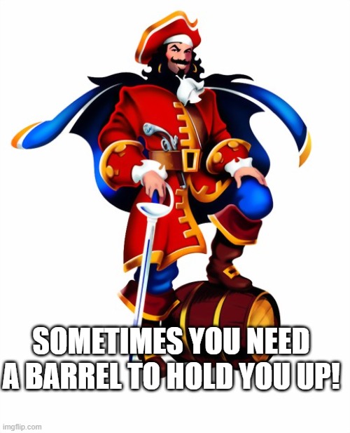 Captain Morgan Rum | SOMETIMES YOU NEED A BARREL TO HOLD YOU UP! | image tagged in captain morgan rum | made w/ Imgflip meme maker