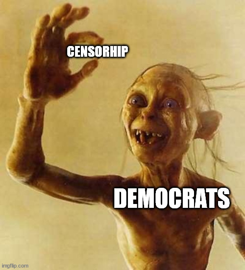 Democrats just can't help themselves | CENSORHIP; DEMOCRATS | image tagged in my precious gollum | made w/ Imgflip meme maker