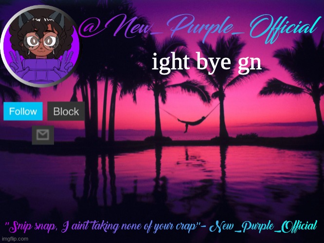 Purple's announcement temp 3 | ight bye gn | image tagged in purple's announcement temp 3 | made w/ Imgflip meme maker