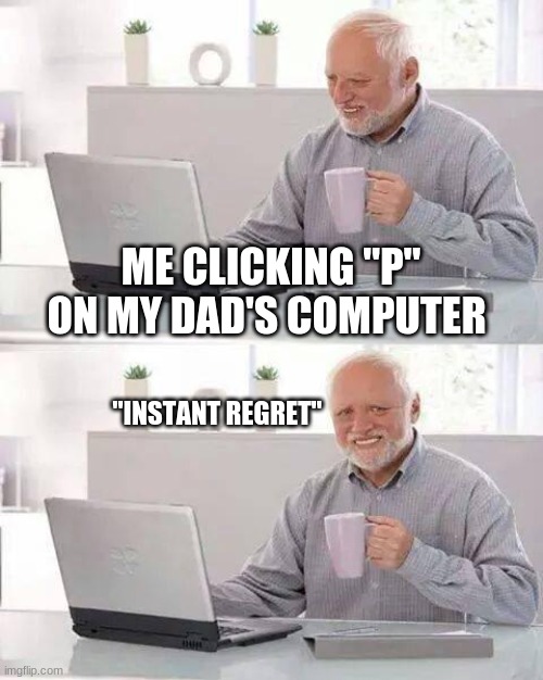 "Pain" | ME CLICKING "P" ON MY DAD'S COMPUTER; "INSTANT REGRET" | image tagged in memes,hide the pain harold,regret,pain | made w/ Imgflip meme maker