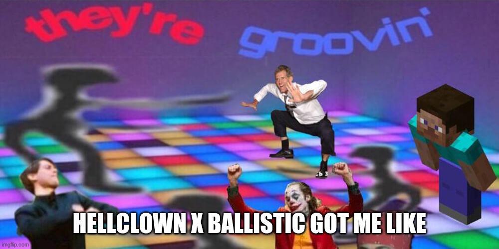 Dance party | HELLCLOWN X BALLISTIC GOT ME LIKE | image tagged in dance party | made w/ Imgflip meme maker