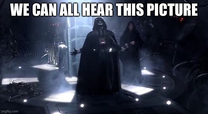 It’s true, we can | WE CAN ALL HEAR THIS PICTURE | image tagged in vader nooooooooo,we can hear this,the truth | made w/ Imgflip meme maker