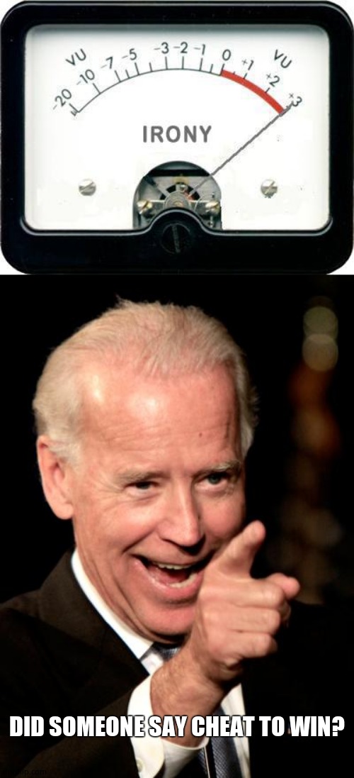 DID SOMEONE SAY CHEAT TO WIN? | image tagged in irony meter,memes,smilin biden | made w/ Imgflip meme maker