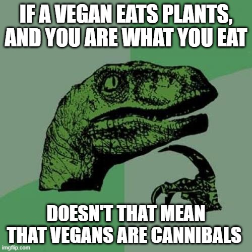 Philosoraptor Meme | IF A VEGAN EATS PLANTS, AND YOU ARE WHAT YOU EAT; DOESN'T THAT MEAN THAT VEGANS ARE CANNIBALS | image tagged in memes,philosoraptor | made w/ Imgflip meme maker