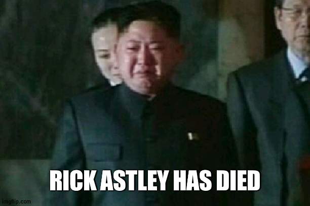 1966-2021 Never gonna forget you | RICK ASTLEY HAS DIED | image tagged in memes,kim jong un sad,rick astley | made w/ Imgflip meme maker