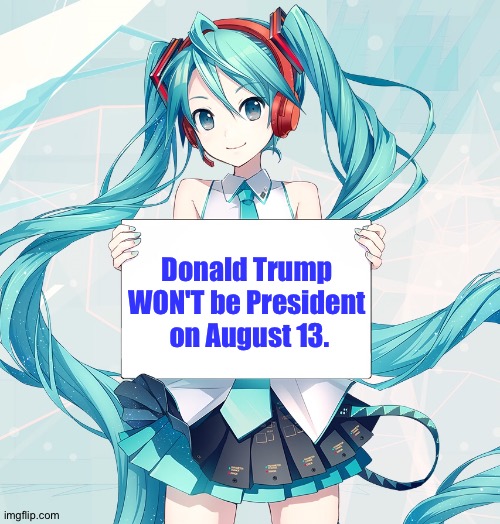 No way | Donald Trump 
WON'T be President 
on August 13. | image tagged in hatsune miku holding a sign | made w/ Imgflip meme maker