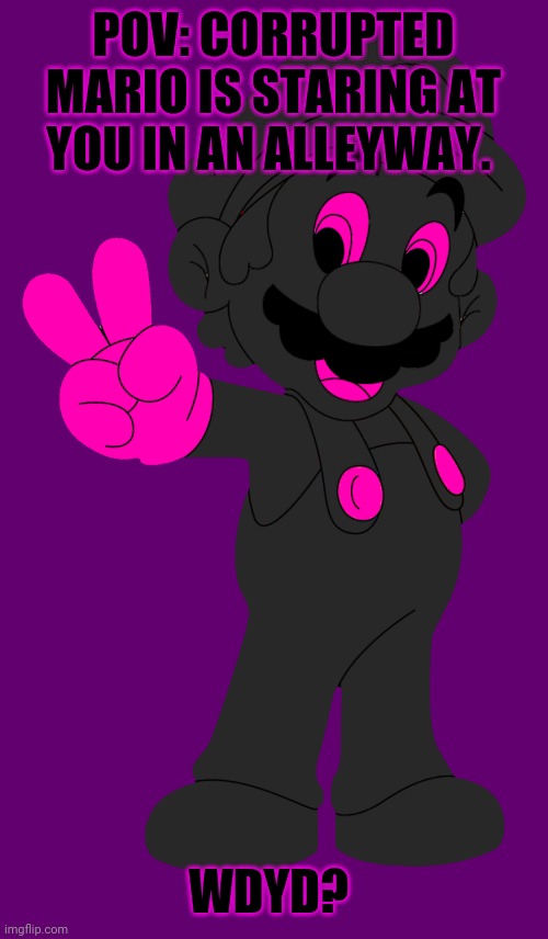 POV: CORRUPTED MARIO IS STARING AT YOU IN AN ALLEYWAY. WDYD? | made w/ Imgflip meme maker