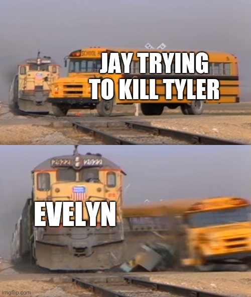A train hitting a school bus | JAY TRYING TO KILL TYLER; EVELYN | image tagged in a train hitting a school bus | made w/ Imgflip meme maker