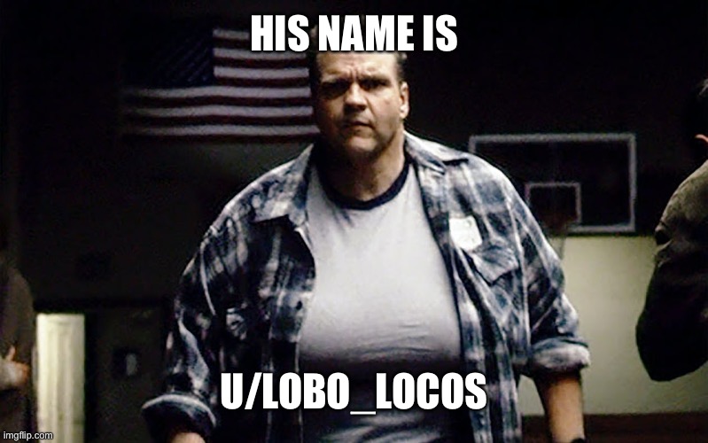 HIS NAME IS; U/LOBO_LOCOS | made w/ Imgflip meme maker