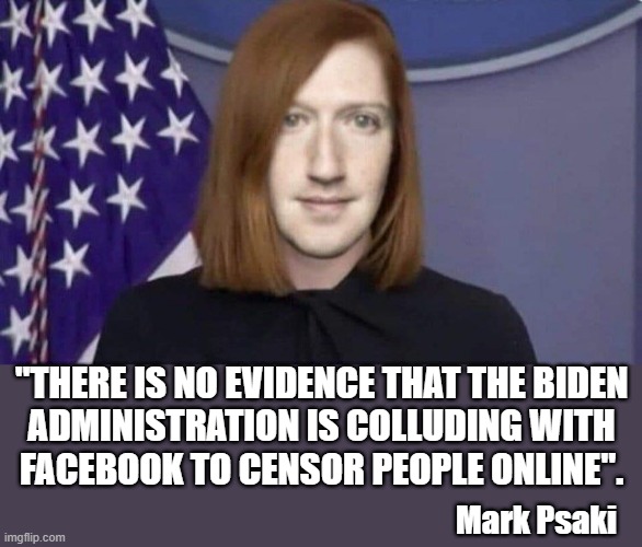 Jen Zuckerberg | "THERE IS NO EVIDENCE THAT THE BIDEN
ADMINISTRATION IS COLLUDING WITH
FACEBOOK TO CENSOR PEOPLE ONLINE". Mark Psaki | image tagged in political humor,jen psaki,mark zuckerberg,facebook,joe biden,collusion | made w/ Imgflip meme maker