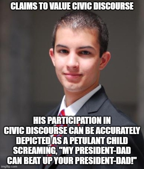When Politics Is About People, Not Ideas, To You | CLAIMS TO VALUE CIVIC DISCOURSE; HIS PARTICIPATION IN CIVIC DISCOURSE CAN BE ACCURATELY DEPICTED AS A PETULANT CHILD SCREAMING, "MY PRESIDENT-DAD CAN BEAT UP YOUR PRESIDENT-DAD!" | image tagged in college conservative,people,ideas,conservative logic,daddy issues,manchild | made w/ Imgflip meme maker