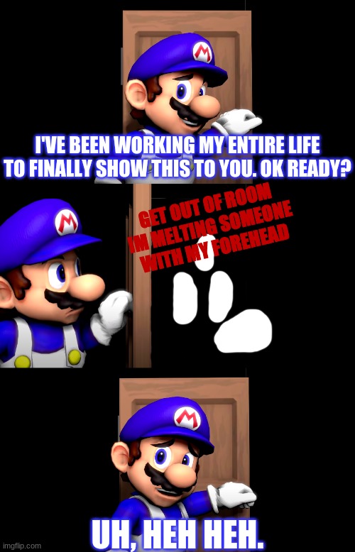 no context | GET OUT OF ROOM IM MELTING SOMEONE WITH MY FOREHEAD | made w/ Imgflip meme maker