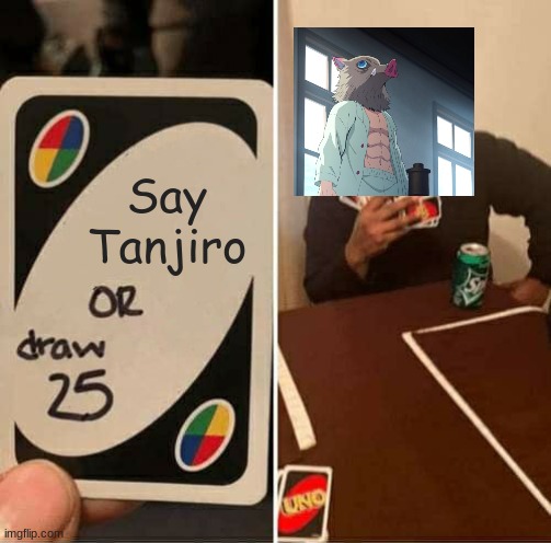 demon slayer memes | Say Tanjiro | image tagged in memes,uno draw 25 cards | made w/ Imgflip meme maker