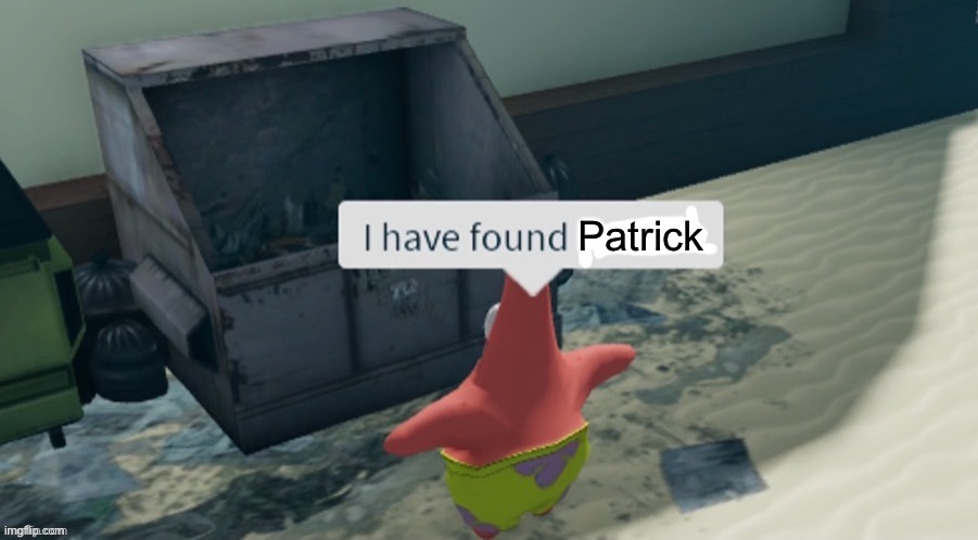 I have found x | Patrick | image tagged in i have found x | made w/ Imgflip meme maker