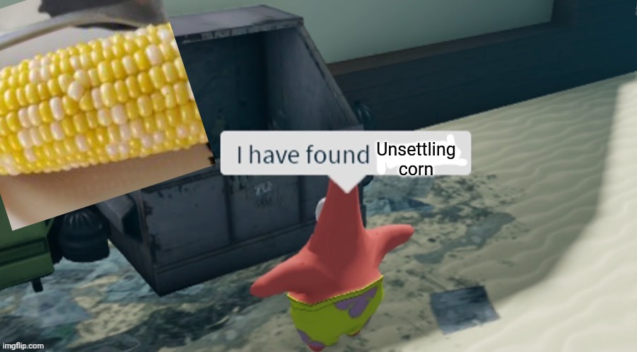 I have found x | Unsettling corn | image tagged in i have found x | made w/ Imgflip meme maker