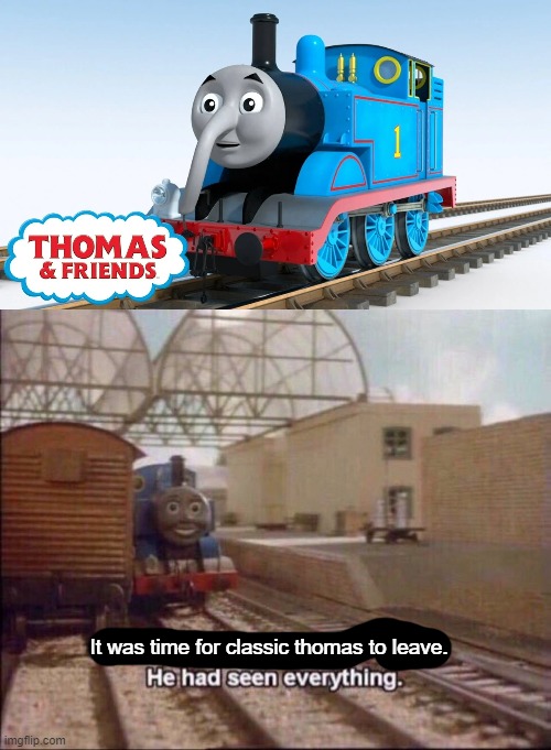 they did none of those cursed things in the classic and hit era. | It was time for classic thomas to leave. | image tagged in it was time for thomas to leave | made w/ Imgflip meme maker