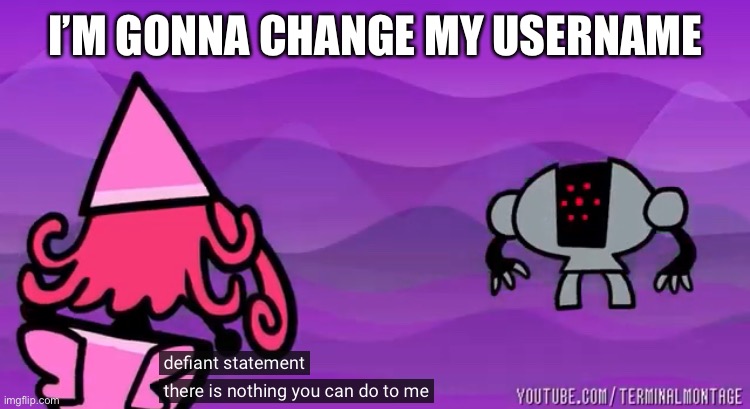 Defiant statement, there is nothing you can do to me | I’M GONNA CHANGE MY USERNAME | image tagged in defiant statement there is nothing you can do to me | made w/ Imgflip meme maker