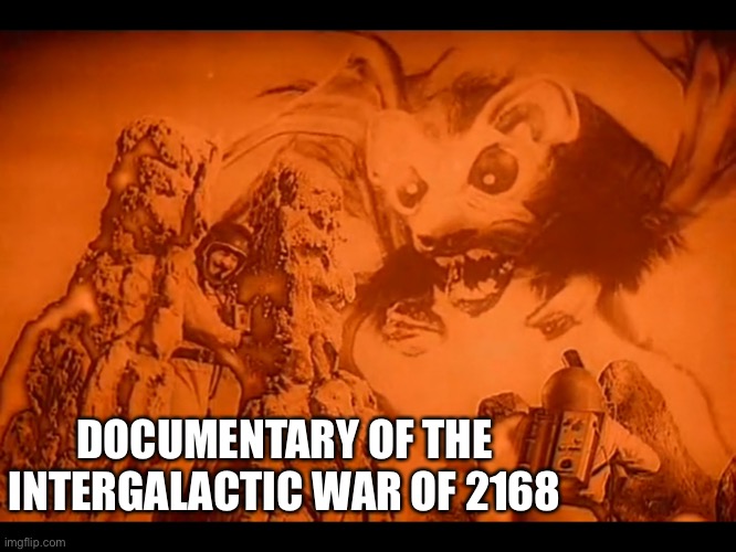 Intergalactic Wad | DOCUMENTARY OF THE INTERGALACTIC WAR OF 2168 | image tagged in funny | made w/ Imgflip meme maker