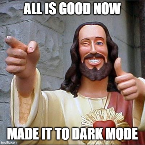 Buddy Christ Meme | ALL IS GOOD NOW MADE IT TO DARK MODE | image tagged in memes,buddy christ | made w/ Imgflip meme maker