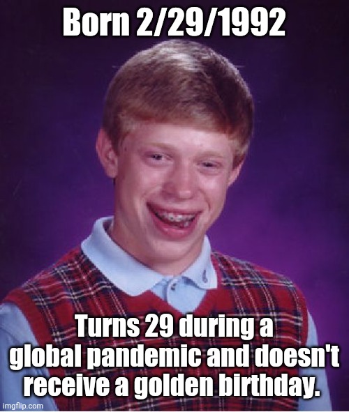 Bad Luck Brian Meme | Born 2/29/1992; Turns 29 during a global pandemic and doesn't receive a golden birthday. | image tagged in memes,bad luck brian,funny,pandemic,covid | made w/ Imgflip meme maker