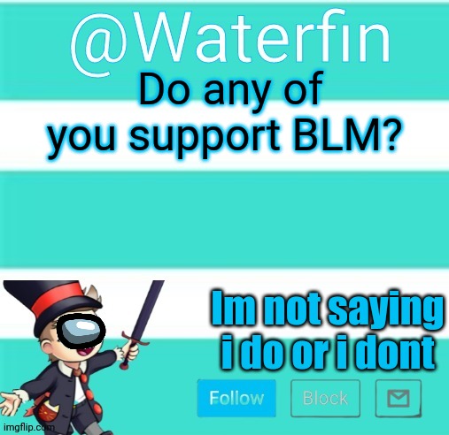 Waterfins Template | Do any of you support BLM? Im not saying i do or i dont | image tagged in waterfins template | made w/ Imgflip meme maker