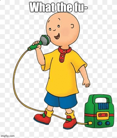 Caillou go BRRR | What the fu- | image tagged in caillou go brrr | made w/ Imgflip meme maker