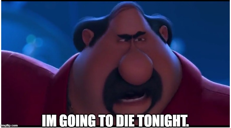 Someone's going to die tonight | IM GOING TO DIE TONIGHT. | image tagged in someone's going to die tonight | made w/ Imgflip meme maker