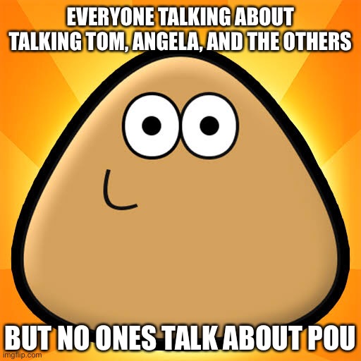 childhood | EVERYONE TALKING ABOUT TALKING TOM, ANGELA, AND THE OTHERS; BUT NO ONES TALK ABOUT POU | made w/ Imgflip meme maker