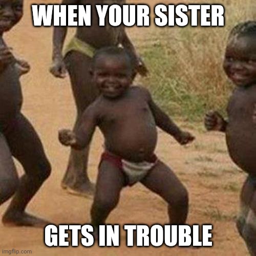 Third World Success Kid Meme | WHEN YOUR SISTER; GETS IN TROUBLE | image tagged in memes,third world success kid | made w/ Imgflip meme maker