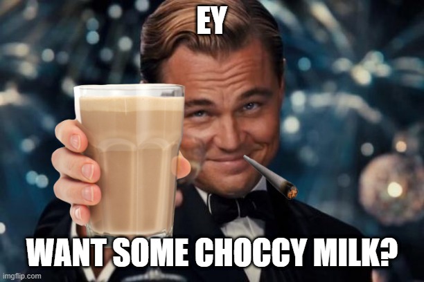 Choccy milk offer | EY; WANT SOME CHOCCY MILK? | image tagged in memes,leonardo dicaprio cheers | made w/ Imgflip meme maker