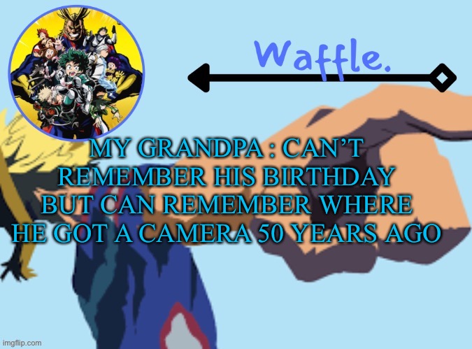 MHA temp 2 waffle | MY GRANDPA : CAN’T REMEMBER HIS BIRTHDAY
BUT CAN REMEMBER WHERE HE GOT A CAMERA 50 YEARS AGO | image tagged in mha temp 2 waffle | made w/ Imgflip meme maker