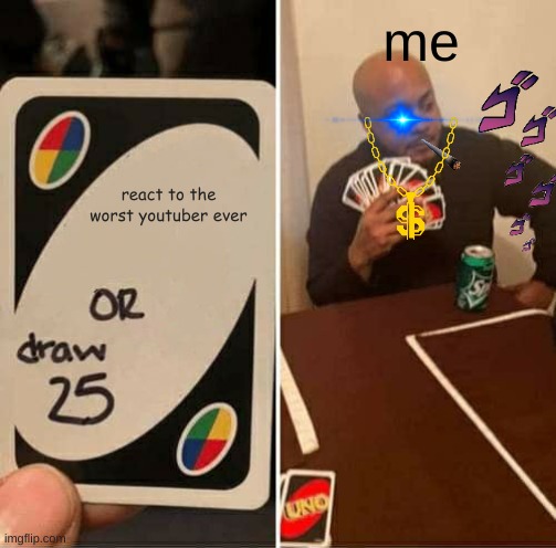 UNO Draw 25 Cards | me; react to the worst youtuber ever | image tagged in memes,uno draw 25 cards | made w/ Imgflip meme maker