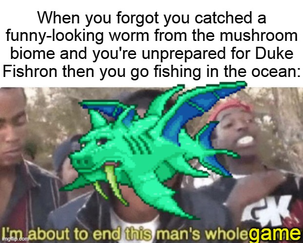 When you forgot you catched a funny-looking worm from the mushroom biome and you're unprepared for Duke Fishron then you go fishing in the ocean:; game | image tagged in i am about to end this mans whole career,terraria,duke fishron,worms,mushrooms,biomes | made w/ Imgflip meme maker