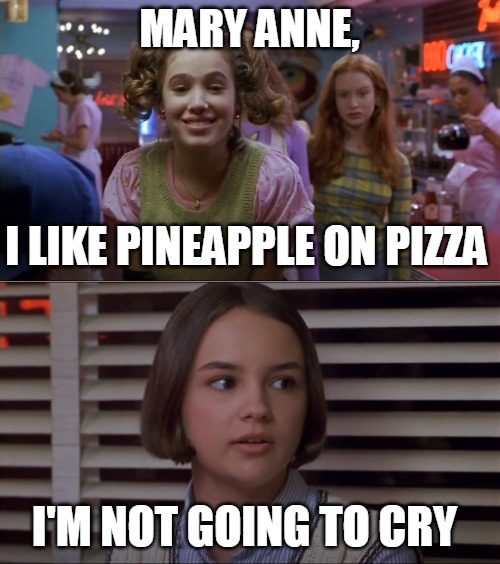 Cokie Talks to Mary Anne | MARY ANNE, I LIKE PINEAPPLE ON PIZZA; I'M NOT GOING TO CRY | image tagged in cokie talks to mary anne,memes,pineapple pizza,pizza | made w/ Imgflip meme maker