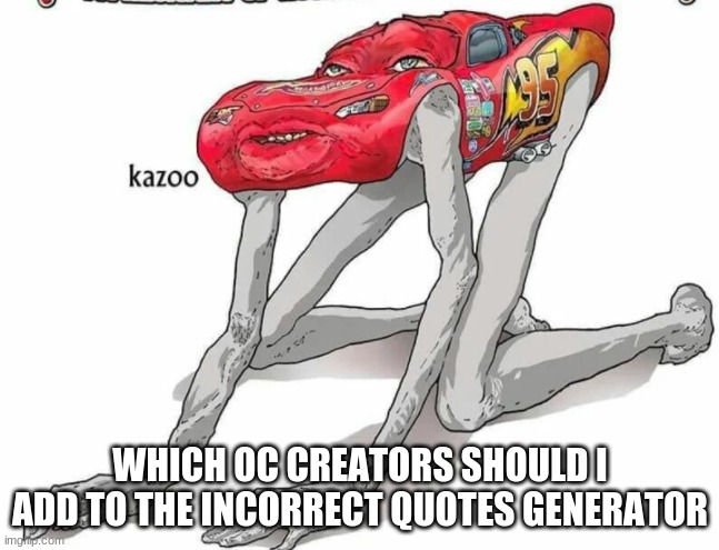 Cursed Lightning McQueen | WHICH OC CREATORS SHOULD I ADD TO THE INCORRECT QUOTES GENERATOR | image tagged in cursed lightning mcqueen | made w/ Imgflip meme maker