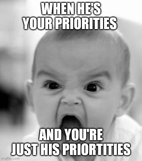 Angry Baby Meme | WHEN HE'S YOUR PRIORITIES; AND YOU'RE JUST HIS PRIORTITIES | image tagged in memes,angry baby | made w/ Imgflip meme maker