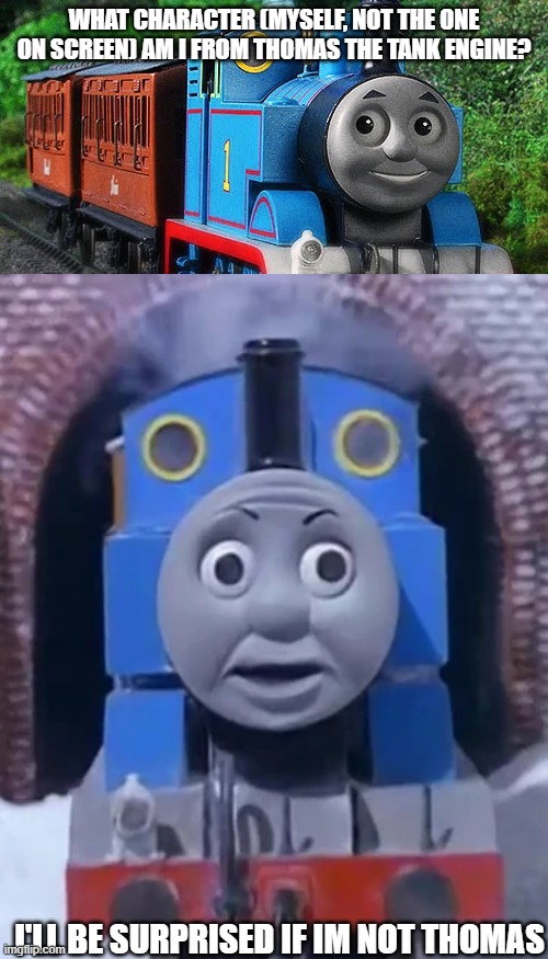 WHAT CHARACTER (MYSELF, NOT THE ONE ON SCREEN) AM I FROM THOMAS THE TANK ENGINE? I'LL BE SURPRISED IF IM NOT THOMAS | made w/ Imgflip meme maker