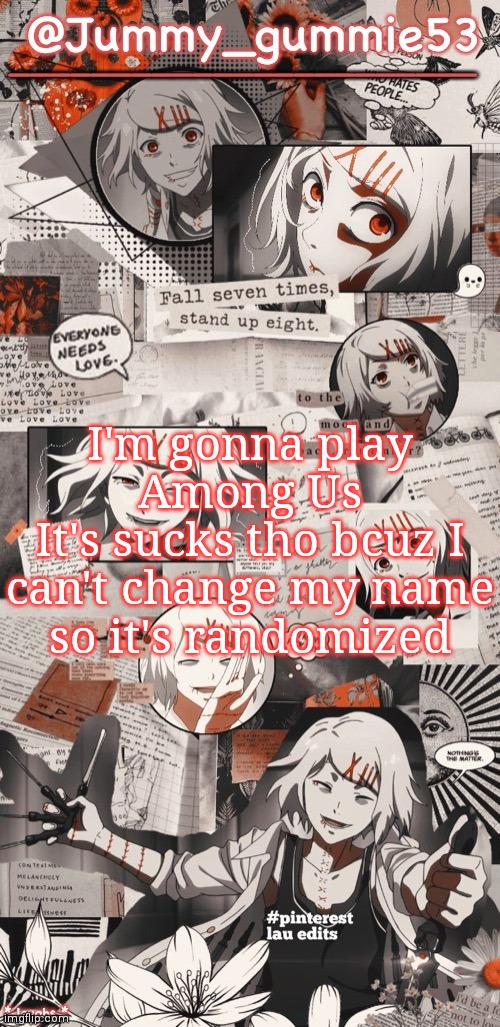 And no one asked | I'm gonna play Among Us
It's sucks tho bcuz I can't change my name so it's randomized | image tagged in juuzou temp by bean | made w/ Imgflip meme maker