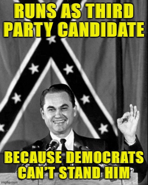By 1968, George Wallace was very far outside the Democratic Party mainstream. | image tagged in george wallace,democrats,democratic party,history,historical meme,segregation | made w/ Imgflip meme maker