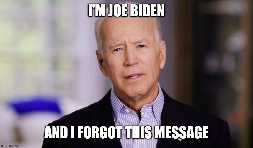 Joe Biden 2020 | I'M JOE BIDEN; AND I FORGOT THIS MESSAGE | image tagged in joe biden 2020 | made w/ Imgflip meme maker