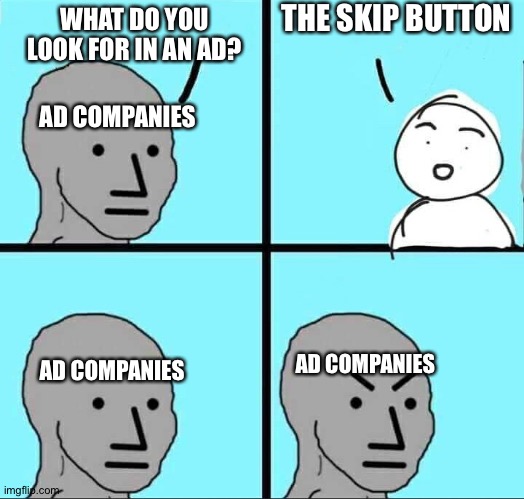 Hi:) | THE SKIP BUTTON; WHAT DO YOU LOOK FOR IN AN AD? AD COMPANIES; AD COMPANIES; AD COMPANIES | image tagged in npc meme | made w/ Imgflip meme maker