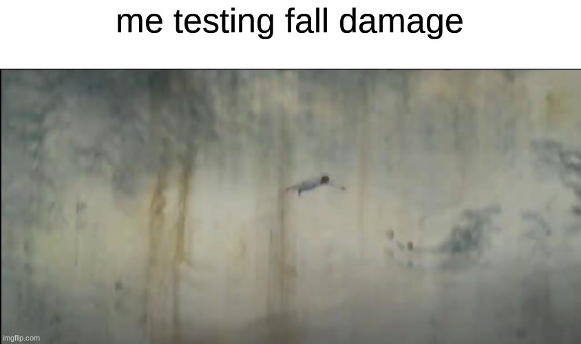 gbd | me testing fall damage | image tagged in memes,funny,horror,horror movie,midsommar,suicide | made w/ Imgflip meme maker